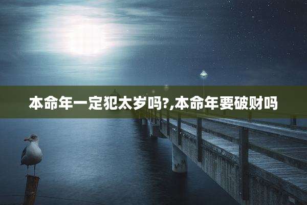 本命年一定犯太岁吗?,本命年要破财吗