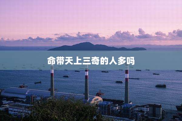 命带天上三奇的人多吗