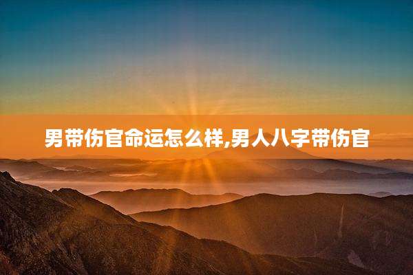 男带伤官命运怎么样,男人八字带伤官
