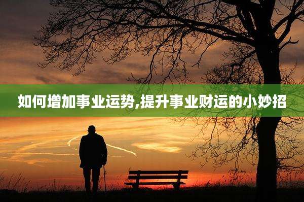 如何增加事业运势,提升事业财运的小妙招