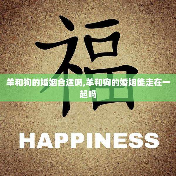 羊和狗的婚姻合适吗,羊和狗的婚姻能走在一起吗