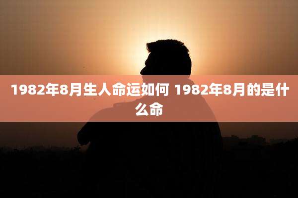 1982年8月生人命运如何 1982年8月的是什么命