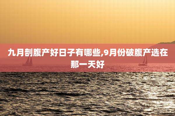 九月剖腹产好日子有哪些,9月份破腹产选在那一天好