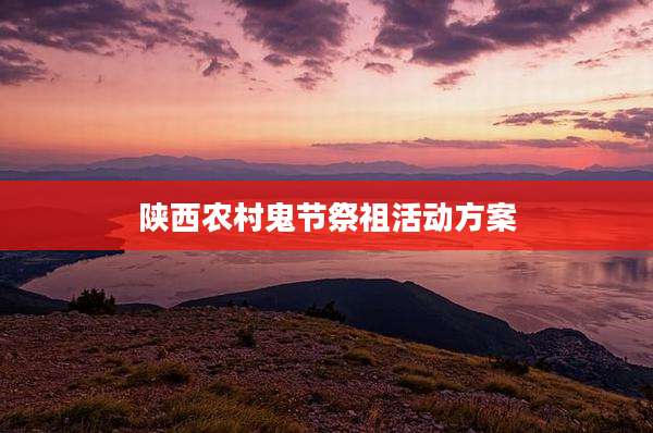 陕西农村鬼节祭祖活动方案