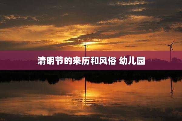 清明节的来历和风俗 幼儿园