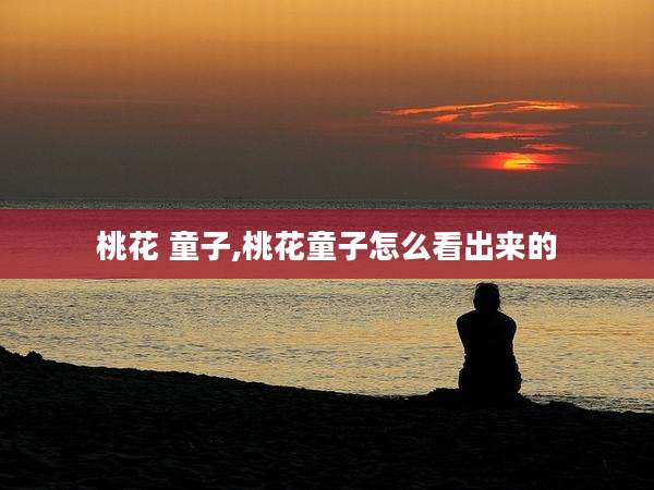 桃花 童子,桃花童子怎么看出来的