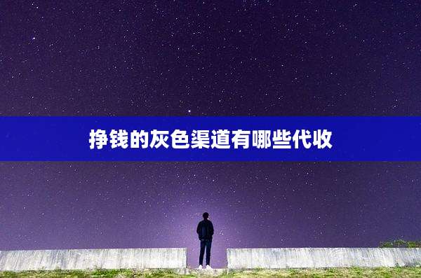 挣钱的灰色渠道有哪些代收