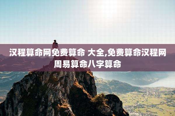 汉程算命网免费算命 大全,免费算命汉程网周易算命八字算命