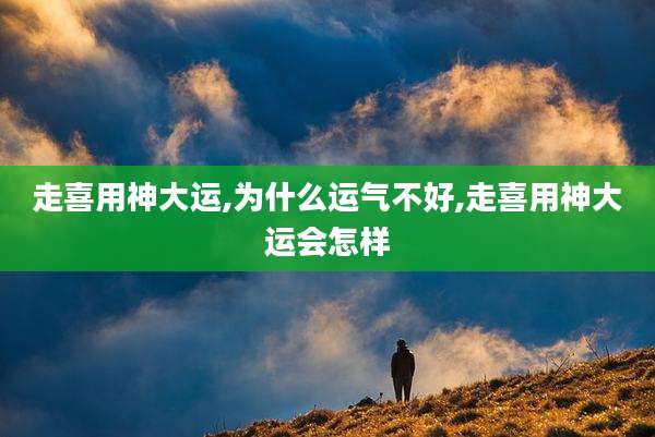 走喜用神大运,为什么运气不好,走喜用神大运会怎样