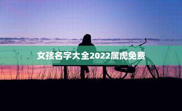 女孩名字大全2022属虎免费