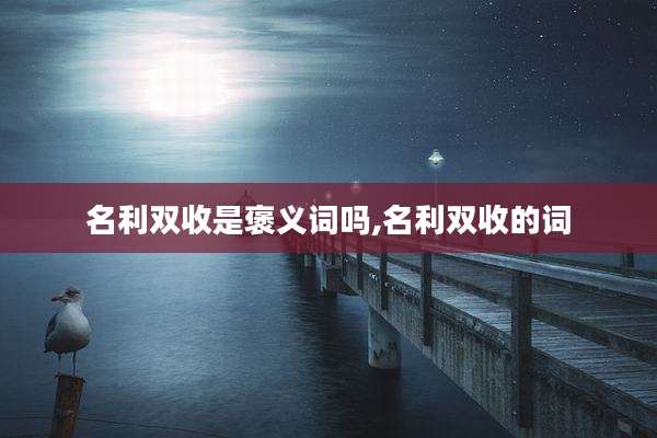 名利双收是褒义词吗,名利双收的词