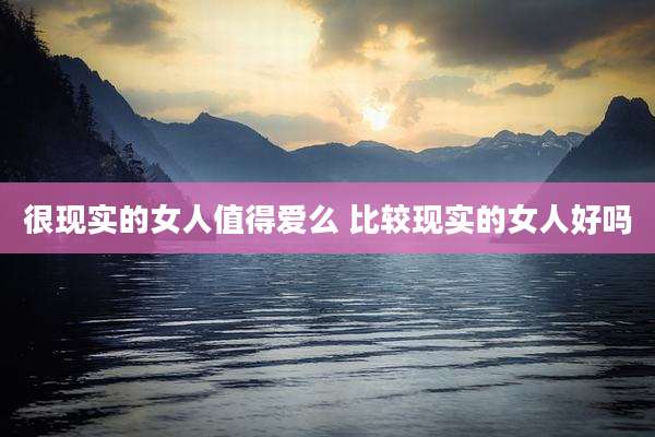很现实的女人值得爱么 比较现实的女人好吗