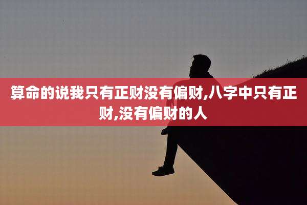 算命的说我只有正财没有偏财,八字中只有正财,没有偏财的人