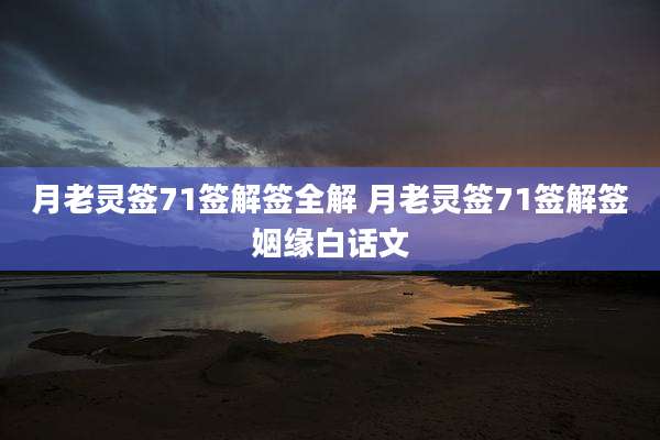 月老灵签71签解签全解 月老灵签71签解签姻缘白话文
