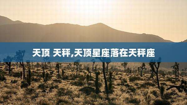 天顶 天秤,天顶星座落在天秤座