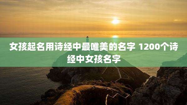 女孩起名用诗经中最唯美的名字 1200个诗经中女孩名字