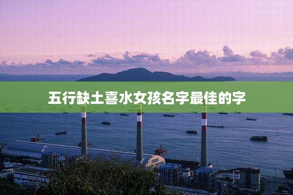 五行缺土喜水女孩名字最佳的字