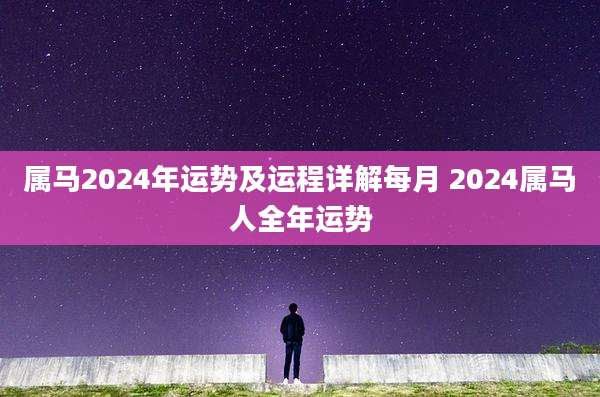 属马2024年运势及运程详解每月 2024属马人全年运势