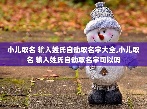 小儿取名 输入姓氏自动取名字大全,小儿取名 输入姓氏自动取名字可以吗