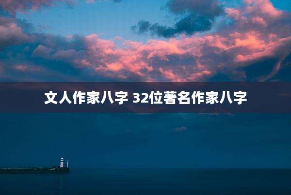 文人作家八字 32位著名作家八字
