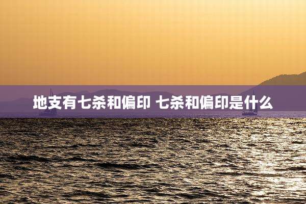 地支有七杀和偏印 七杀和偏印是什么
