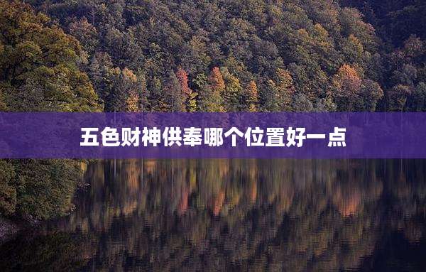 五色财神供奉哪个位置好一点