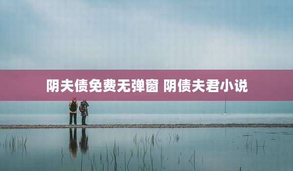 阴夫债免费无弹窗 阴债夫君小说