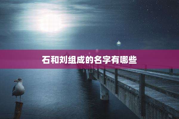 石和刘组成的名字有哪些