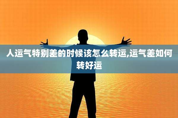 人运气特别差的时候该怎么转运,运气差如何转好运