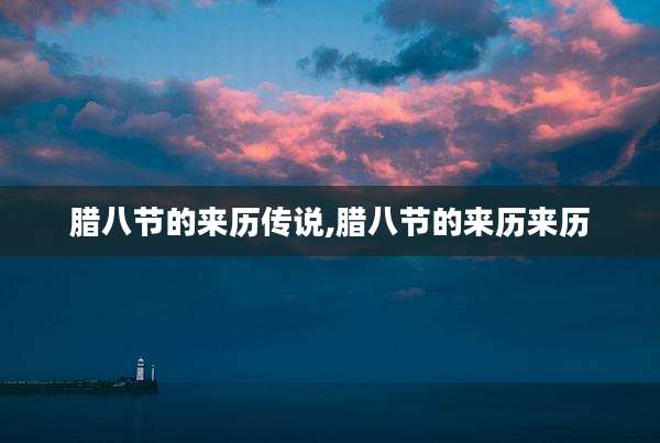腊八节的来历传说,腊八节的来历来历