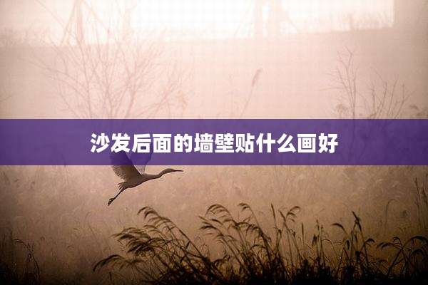 沙发后面的墙壁贴什么画好