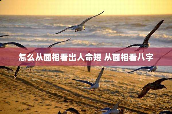 怎么从面相看出人命短 从面相看八字