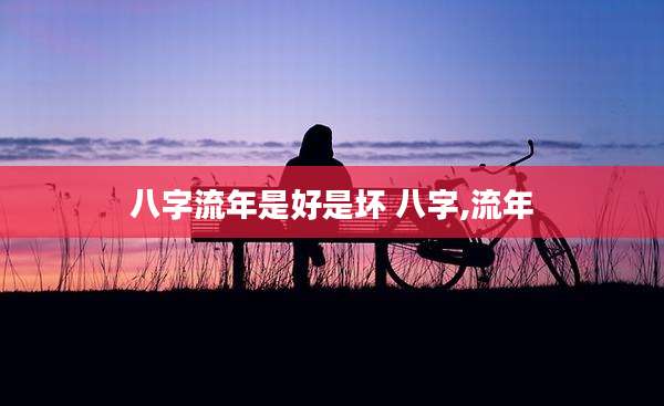 八字流年是好是坏 八字,流年