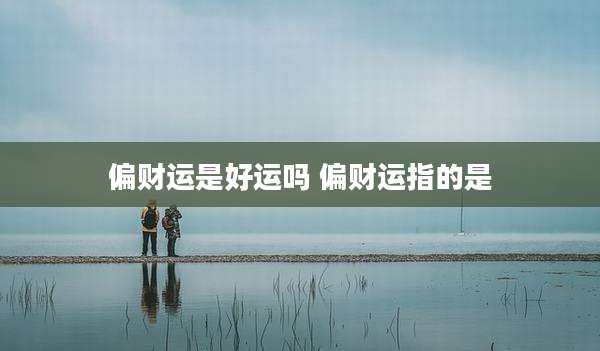 偏财运是好运吗 偏财运指的是