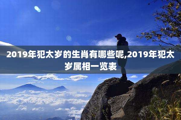 2019年犯太岁的生肖有哪些呢,2019年犯太岁属相一览表