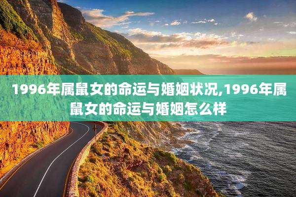 1996年属鼠女的命运与婚姻状况,1996年属鼠女的命运与婚姻怎么样