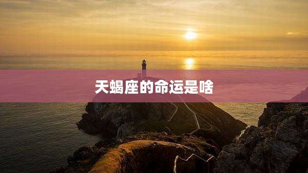 天蝎座的命运是啥