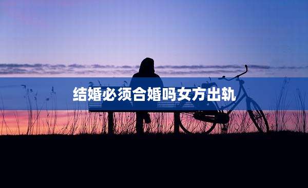 结婚必须合婚吗女方出轨