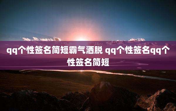 qq个性签名简短霸气洒脱 qq个性签名qq个性签名简短