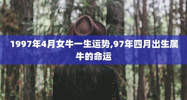 1997年4月女牛一生运势,97年四月出生属牛的命运