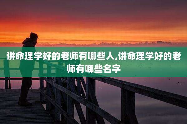 讲命理学好的老师有哪些人,讲命理学好的老师有哪些名字