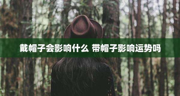 戴帽子会影响什么 带帽子影响运势吗