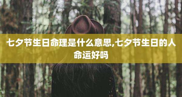 七夕节生日命理是什么意思,七夕节生日的人命运好吗
