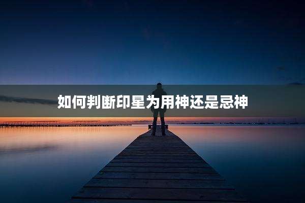 如何判断印星为用神还是忌神