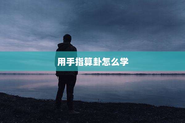 用手指算卦怎么学