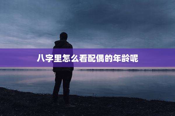 八字里怎么看配偶的年龄呢