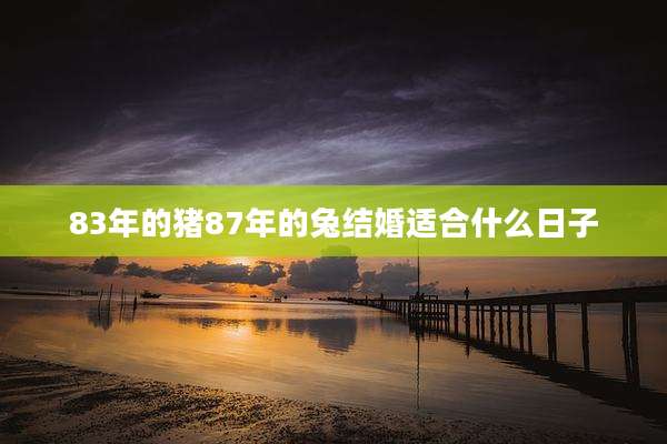 83年的猪87年的兔结婚适合什么日子