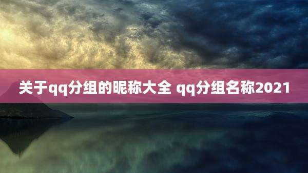 关于qq分组的昵称大全 qq分组名称2021