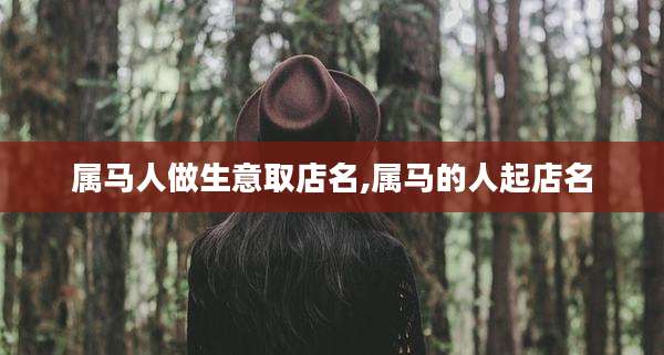 属马人做生意取店名,属马的人起店名