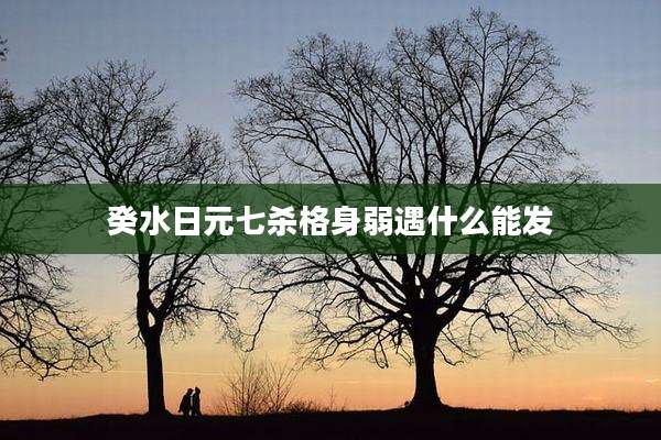 癸水日元七杀格身弱遇什么能发